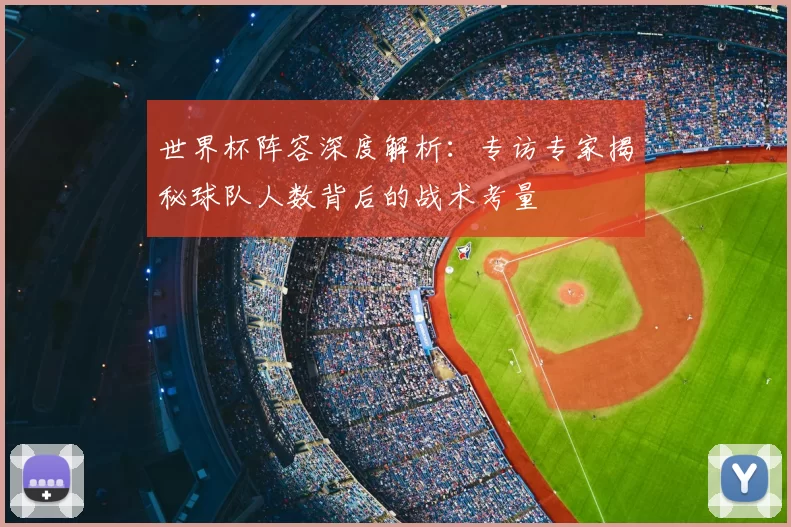 世界杯阵容深度解析：专访专家揭秘球队人数背后的战术考量