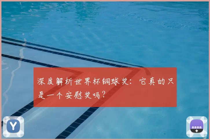 深度解析世界杯铜球奖：它真的只是一个安慰奖吗？