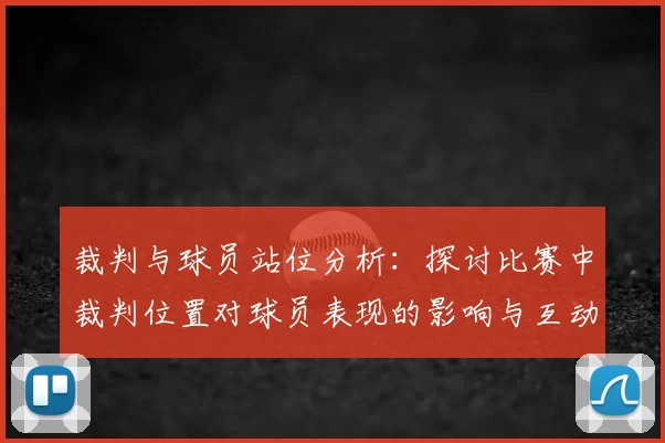 裁判与球员站位分析：探讨比赛中裁判位置对球员表现的影响与互动关系