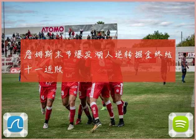 詹姆斯末节爆发湖人逆转掘金终结十一连败