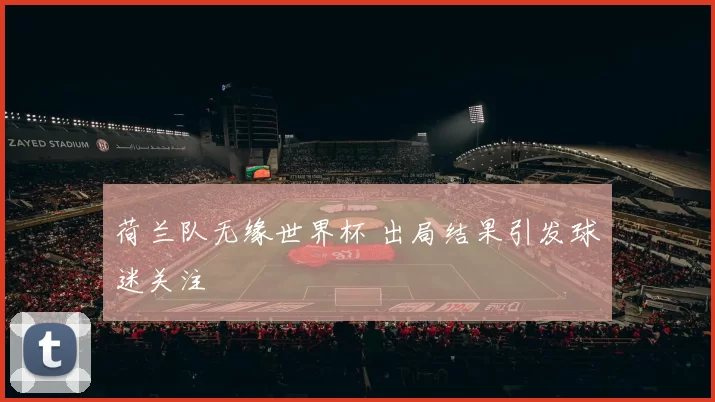 荷兰队无缘世界杯 出局结果引发球迷关注
