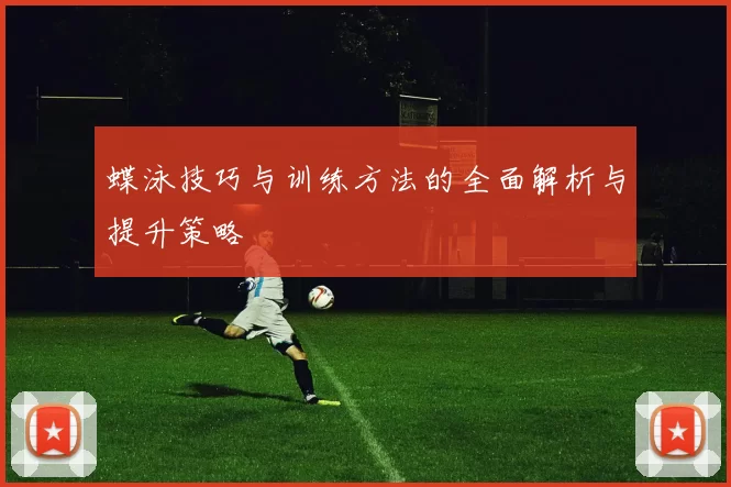 蝶泳技巧与训练方法的全面解析与提升策略