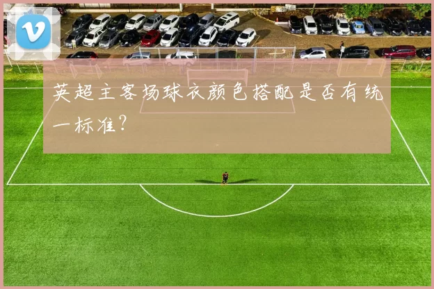 英超主客场球衣颜色搭配是否有统一标准?