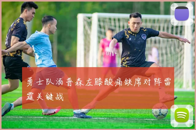 勇士队汤普森左膝酸痛缺席对阵雷霆关键战