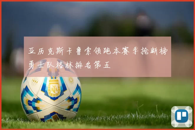 亚历克斯卡鲁索领跑本赛季抢断榜勇士队格林排名第五