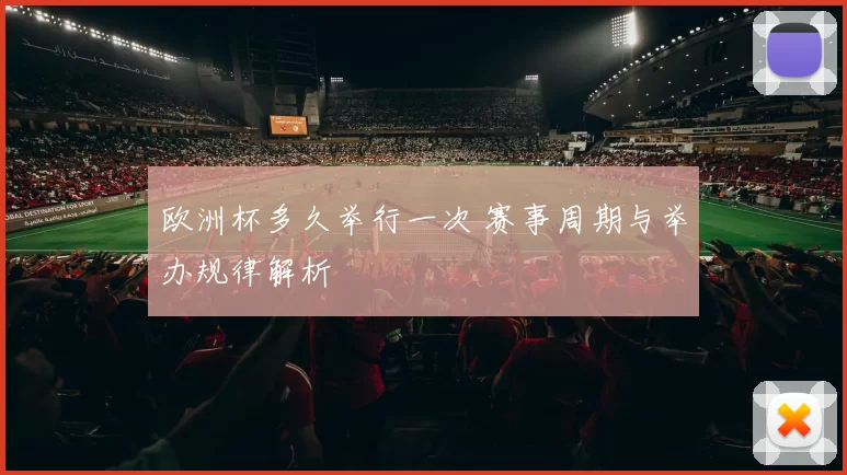 欧洲杯多久举行一次 赛事周期与举办规律解析