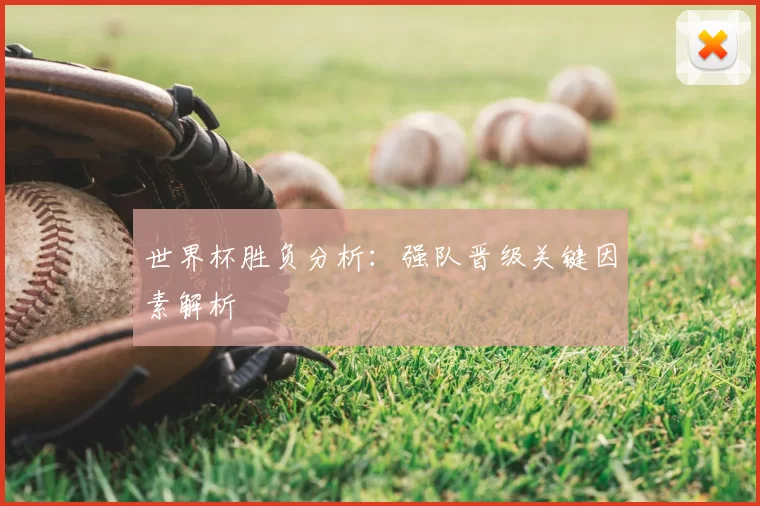 世界杯胜负分析:强队晋级关键因素解析