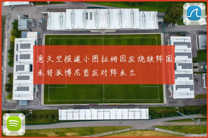 意天空报道小图拉姆因发烧缺阵国米将派博尼首发对阵米兰
