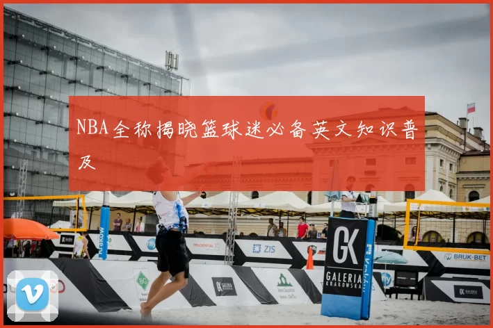 NBA全称揭晓篮球迷必备英文知识普及