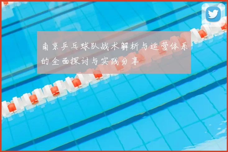 南京乒乓球队战术解析与运营体系的全面探讨与实践分享