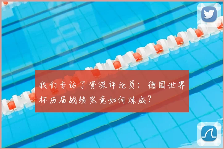 我们专访了资深评论员:德国世界杯历届战绩究竟如何炼成?