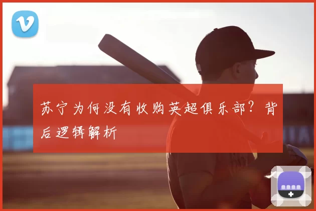 苏宁为何没有收购英超俱乐部？背后逻辑解析