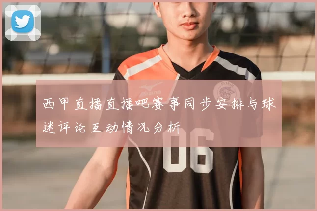 西甲直播直播吧赛事同步安排与球迷评论互动情况分析