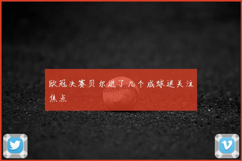 欧冠决赛贝尔进了几个成球迷关注焦点