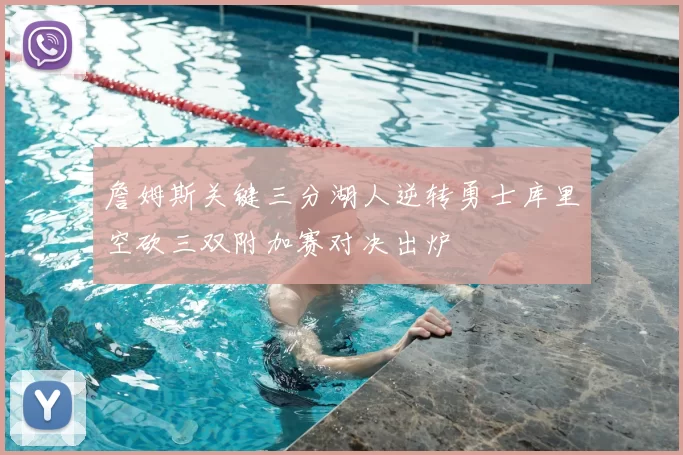 詹姆斯关键三分湖人逆转勇士库里空砍三双附加赛对决出炉