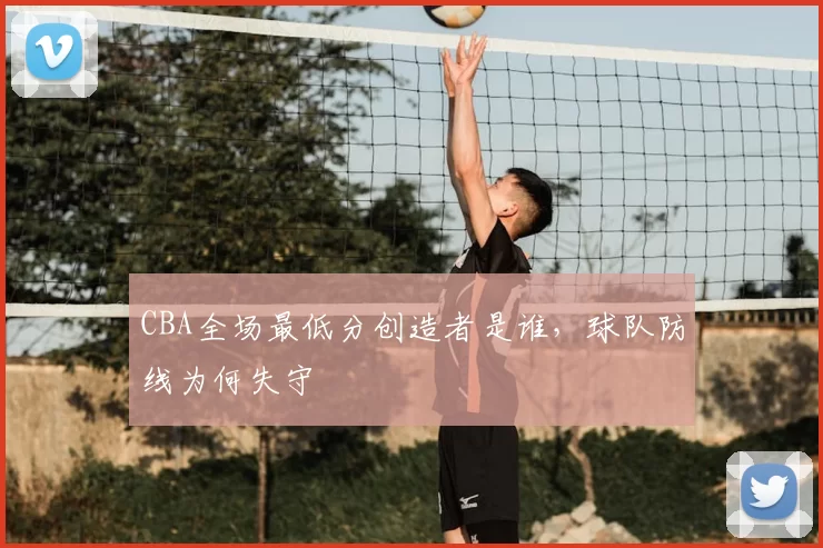 CBA全场最低分创造者是谁，球队防线为何失守