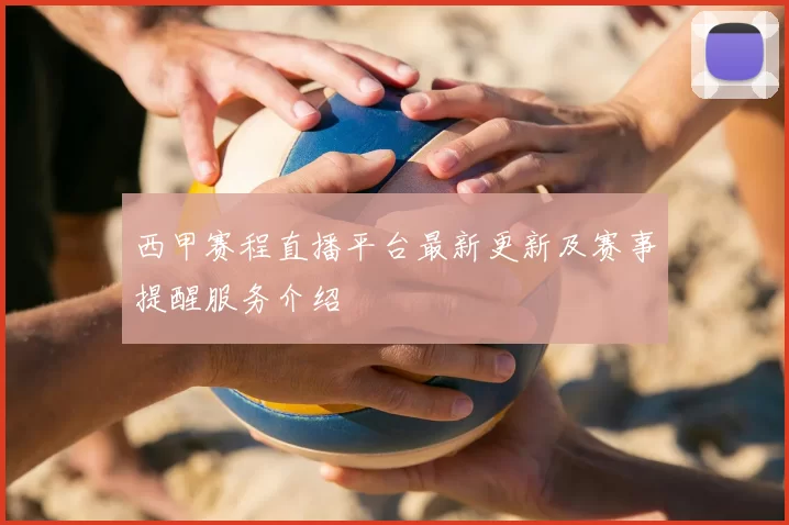 西甲赛程直播平台最新更新及赛事提醒服务介绍