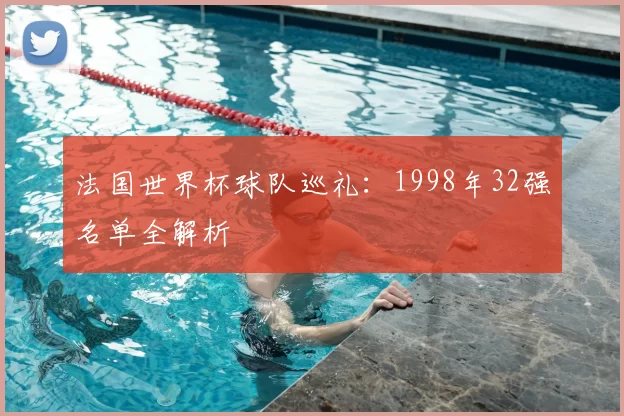 法国世界杯球队巡礼：1998年32强名单全解析