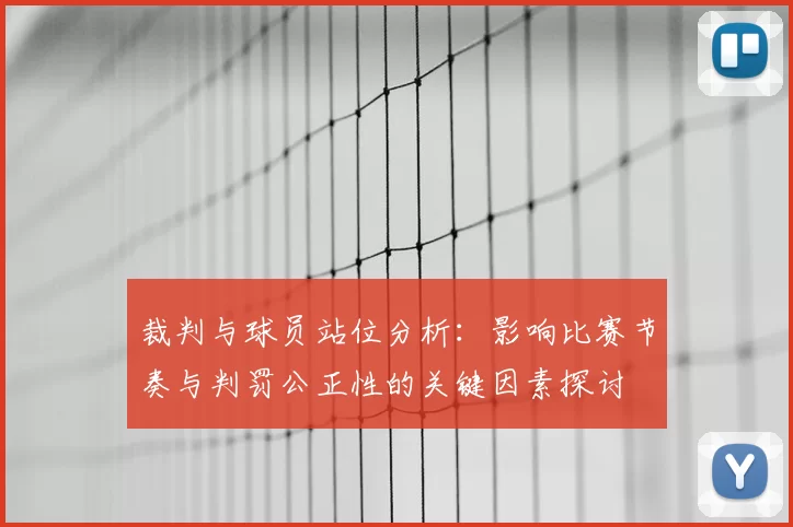 裁判与球员站位分析：影响比赛节奏与判罚公正性的关键因素探讨