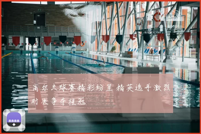 高尔夫球赛精彩纷呈 精英选手激烈对决争夺桂冠
