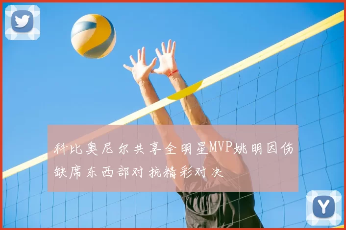 科比奥尼尔共享全明星MVP姚明因伤缺席东西部对抗精彩对决