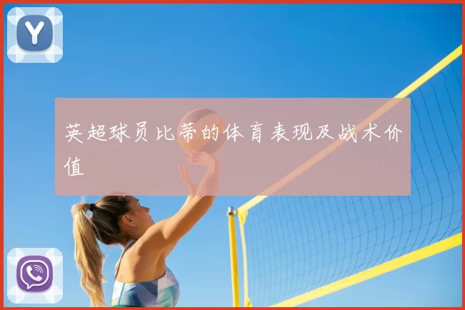 英超球员比蒂的体育表现及战术价值