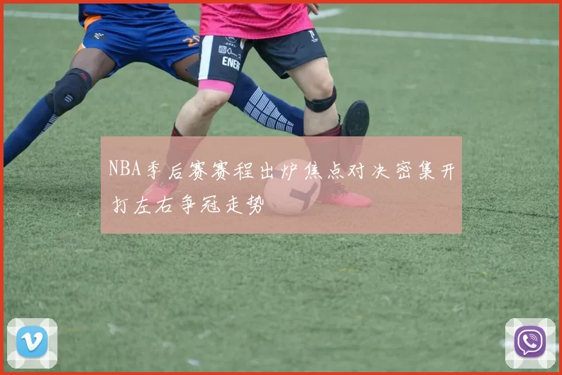 NBA季后赛赛程出炉焦点对决密集开打左右争冠走势