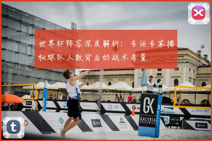 世界杯阵容深度解析：专访专家揭秘球队人数背后的战术考量