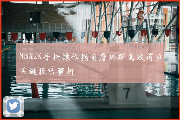 NBA2K手柄操作指南詹姆斯高效得分关键技巧解析