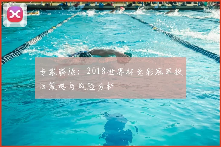 专家解读：2018世界杯竞彩冠军投注策略与风险分析