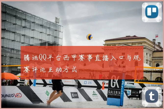 腾讯QQ平台西甲赛事直播入口与观赛评论互动方式
