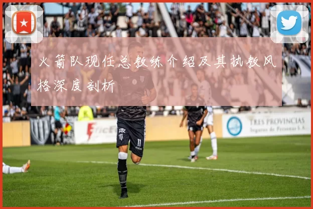 火箭队现任总教练介绍及其执教风格深度剖析