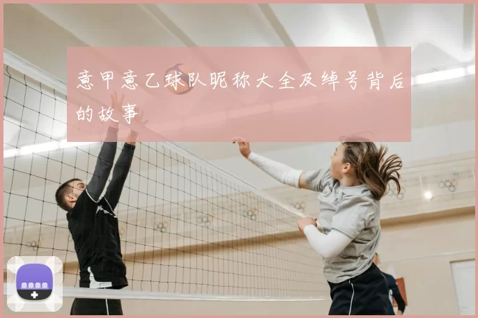 意甲意乙球队昵称大全及绰号背后的故事