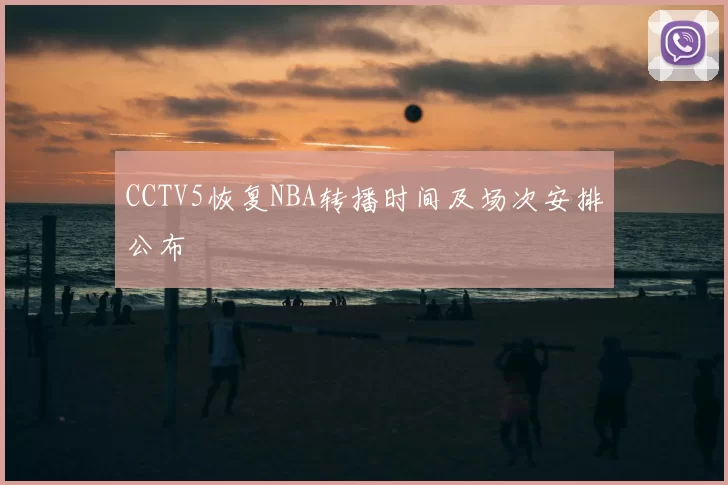 CCTV5恢复NBA转播时间及场次安排公布