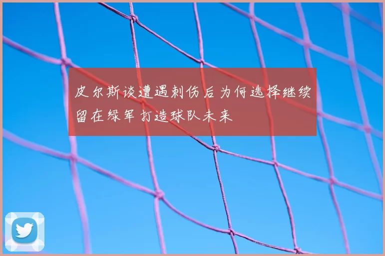 皮尔斯谈遭遇刺伤后为何选择继续留在绿军打造球队未来
