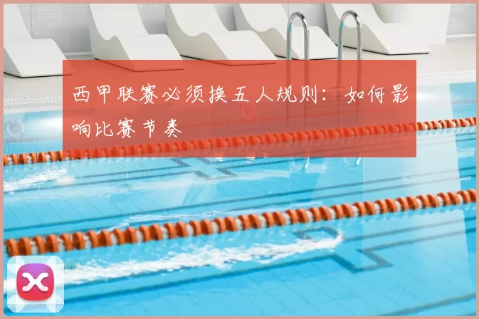 西甲联赛必须换五人规则：如何影响比赛节奏