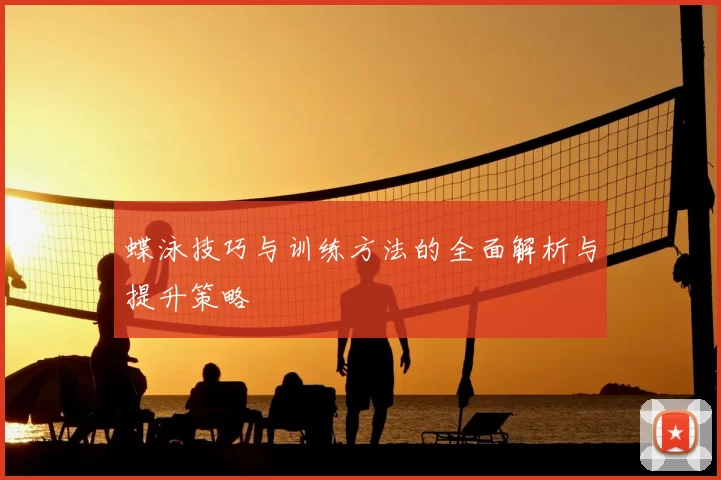 蝶泳技巧与训练方法的全面解析与提升策略