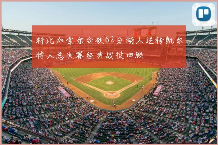 科比加索尔合砍62分湖人逆转凯尔特人总决赛经典战役回顾