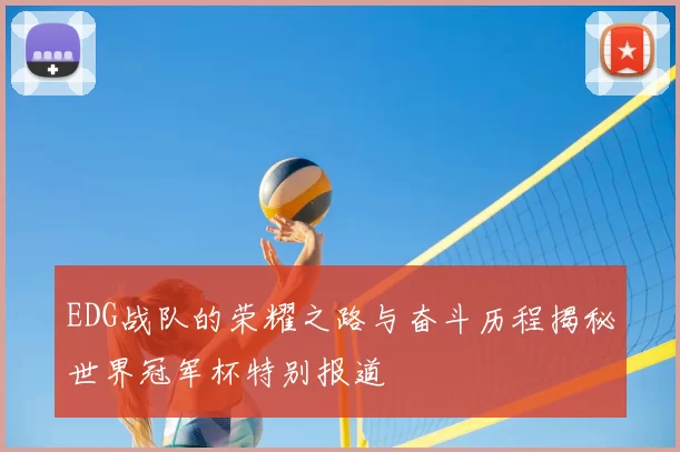 EDG战队的荣耀之路与奋斗历程揭秘世界冠军杯特别报道