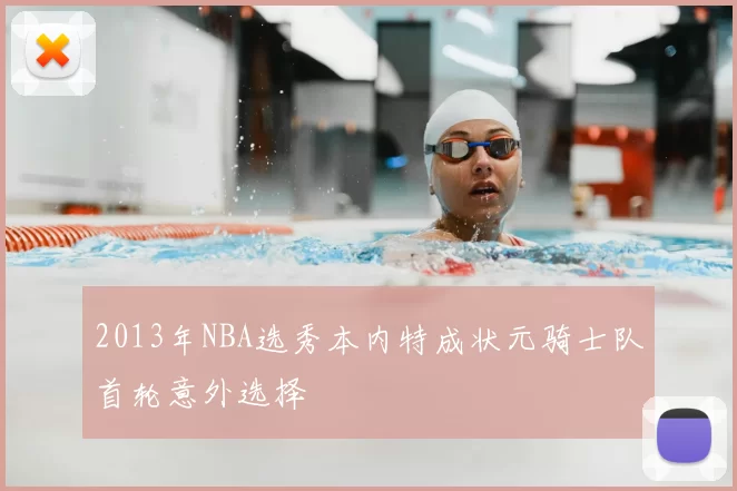 2013年NBA选秀本内特成状元骑士队首轮意外选择