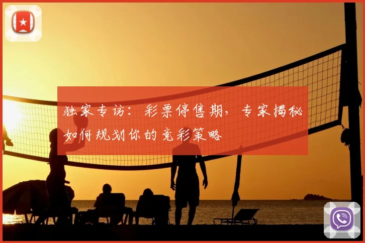 独家专访：彩票停售期，专家揭秘如何规划你的竞彩策略
