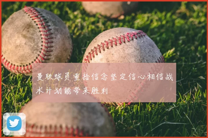 曼联球员重拾信念坚定信心相信战术计划能带来胜利