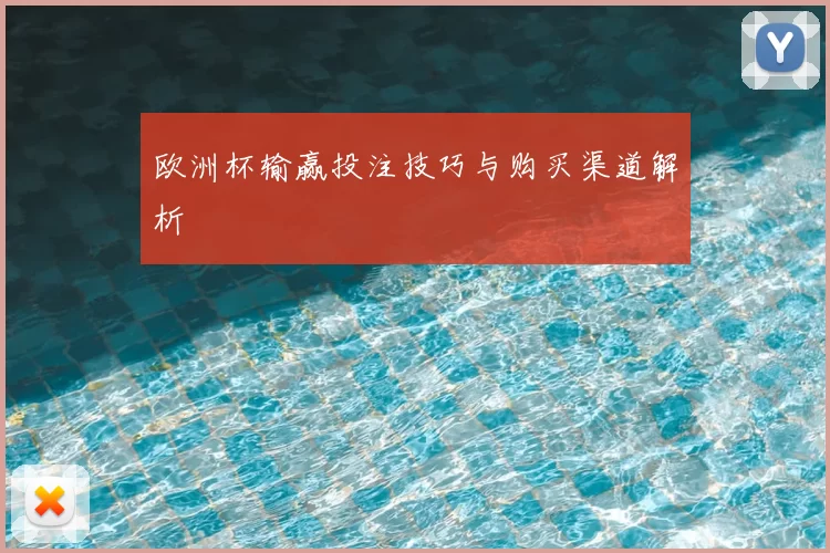 欧洲杯输赢投注技巧与购买渠道解析