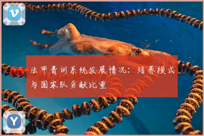 法甲青训系统发展情况：培养模式与国家队贡献比重