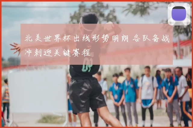 北美世界杯出线形势明朗 各队备战冲刺迎关键赛程