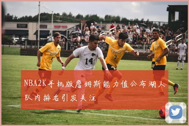 NBA2K手机版詹姆斯能力值公布湖人队内排名引发关注