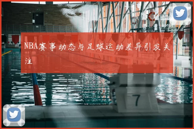 NBA赛事动态与足球运动差异引发关注