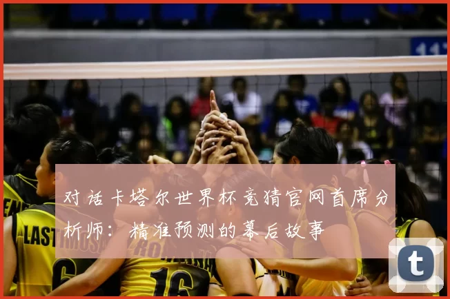 对话卡塔尔世界杯竞猜官网首席分析师:精准预测的幕后故事