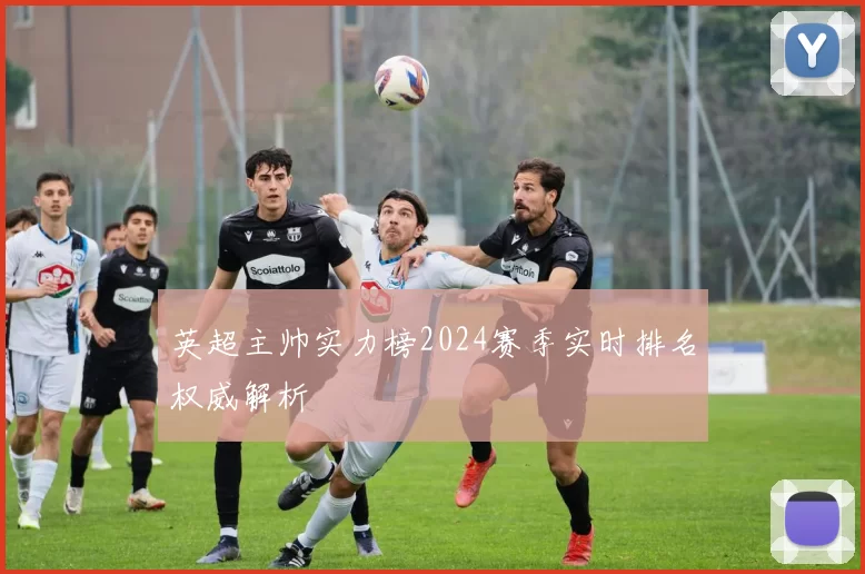 英超主帅实力榜2024赛季实时排名权威解析