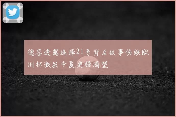 德容透露选择21号背后故事伤缺欧洲杯激发今夏更强渴望